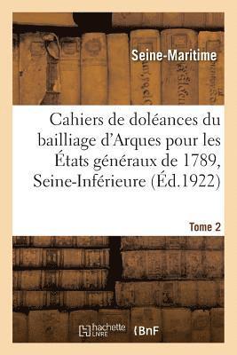 Cahiers de Doleances Du Bailliage d'Arques, Secondaire de Caudebec, Pour Les Etats Generaux de 1789 1