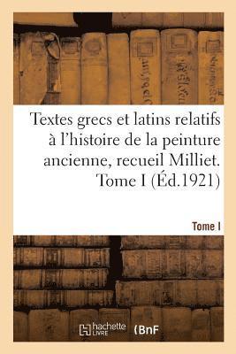 Textes Grecs Et Latins Relatifs  l'Histoire de la Peinture Ancienne, Recueil Milliet. Tome I 1
