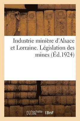 Recueil Des Principaux Textes Intressant l'Industrie Minire d'Alsace Et de Lorraine 1