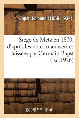 Sige de Metz En 1870, d'Aprs Les Notes Manuscrites Laisses Par Germain Bapst 1