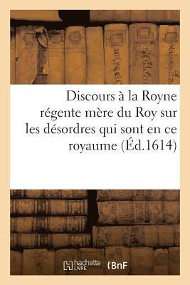 bokomslag Discours À La Royne Régente Mère Du Roy Sur Les Désordres Qui Sont Pour Le Present En Ce Royaume