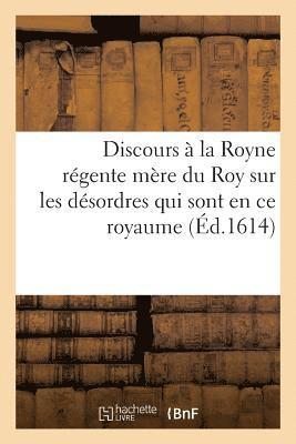 Discours A La Royne Regente Mere Du Roy Sur Les Desordres Qui Sont Pour Le Present En Ce Royaume 1