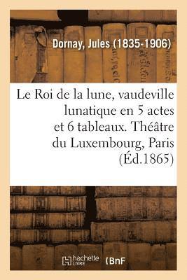 Le Roi de la Lune, Vaudeville Lunatique En 5 Actes Et 6 Tableaux. Thtre Du Luxembourg, Paris 1