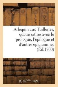 bokomslag Arlequin Aux Tuilleries, Quatre Satires Avec Le Prologue, l'Epilogue Et Plusieurs Autres Epigrammes