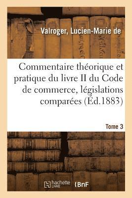 Commentaire Théorique Et Pratique Du Livre II Du Code de Commerce, Législations Comparées. Tome 3