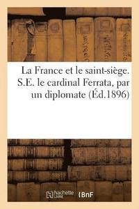 bokomslag La France et le saint-siege. S.E. le cardinal Ferrata, par un diplomate
