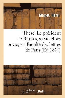 Thse. Le Prsident de Brosses, Sa Vie Et Ses Ouvrages. Facult Des Lettres de Paris 1