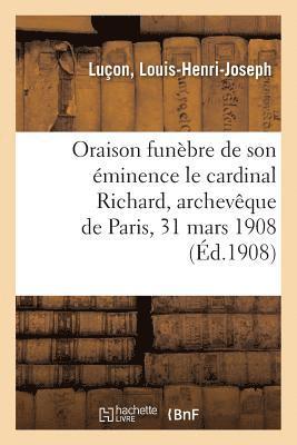 Oraison Funbre de Son minence Le Cardinal Richard, Archevque de Paris, 31 Mars 1908 1