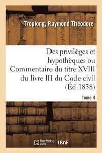 bokomslag Des Privilges Et Hypothques Ou Commentaire Du Titre XVIII Du Livre III Du Code Civil. Tome 4
