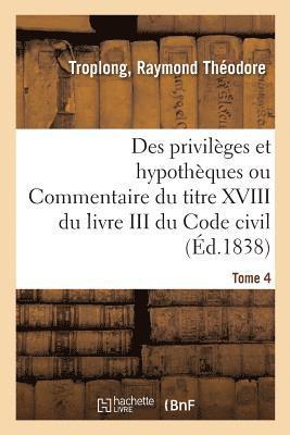bokomslag Des Privilèges Et Hypothèques Ou Commentaire Du Titre XVIII Du Livre III Du Code Civil. Tome 4