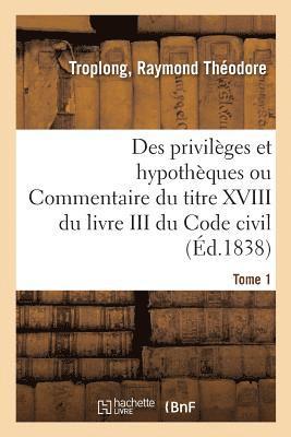bokomslag Des Privilèges Et Hypothèques Ou Commentaire Du Titre XVIII Du Livre III Du Code Civil. Tome 1