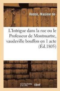 bokomslag L'Intrigue Dans La Rue Ou Le Professeur de Montmartre, Vaudeville Bouffon En 1 Acte