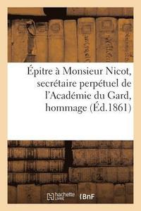 bokomslag Epitre A Monsieur Nicot, Secretaire Perpetuel de l'Academie Du Gard, Hommage A l'Academie de Nimes
