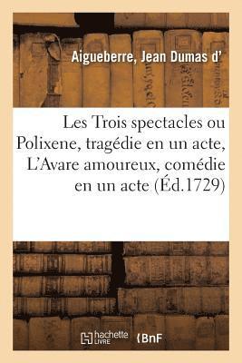 bokomslag Les Trois Spectacles Ou Polixene, Tragdie En Un Acte, l'Avare Amoureux, Comdie En Un Acte