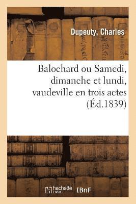 Balochard Ou Samedi, Dimanche Et Lundi, Vaudeville En Trois Actes 1