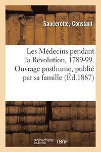 bokomslag Les Mdecins Pendant La Rvolution, 1789-99. Ouvrage Posthume, Publi Par Sa Famille