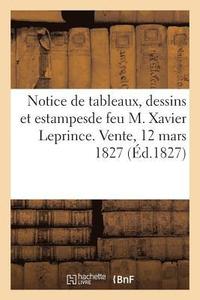 bokomslag Notice de Tableaux, Dessins Et Estampesde Feu M. Xavier Leprince. Vente, 12 Mars 1827
