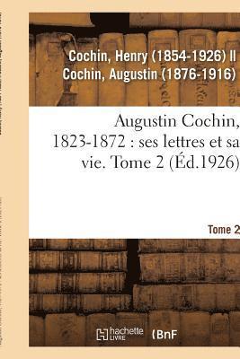 Augustin Cochin, 1823-1872: Ses Lettres Et Sa Vie. Tome 2 1