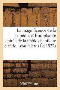 bokomslag La Magnificence de la Superbe Et Trumphante Entree de la Noble Et Antique Cite de Lyon