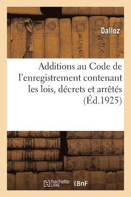 Additions Au Code de l'Enregistrement Contenant Les Lois, Dcrets Et Arrts 1