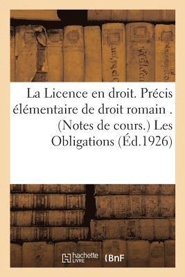 La Licence En Droit. Precis Elementaire de Droit Romain . (Notes de Cours.) Les Obligations 1