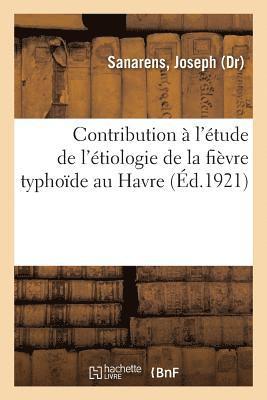 Contribution A l'Etude de l'Etiologie de la Fievre Typhoide Au Havre 1