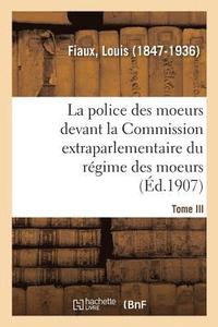 bokomslag La Police Des Moeurs Devant La Commission Extraparlementaire Du Rgime Des Moeurs. Tome III