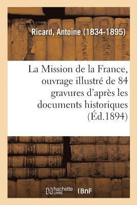 La Mission de la France, Ouvrage Illustr de 84 Gravures d'Aprs Les Documents Historiques 1