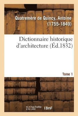 Dictionnaire Historique d'Architecture. Tome 1 1
