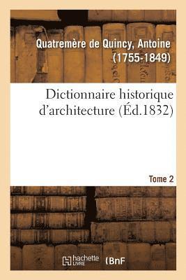 Dictionnaire Historique d'Architecture. Tome 2 1