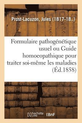 Formulaire Pathogénétique Usuel Ou Guide Homoeopathique Pour Traiter Soi-Même Les Maladies