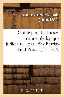 Guide Pour Les Thses, Manuel de Logique Judiciaire... Par Flix Berriat-Saint-Prix, ... 1