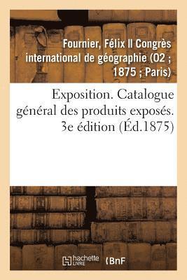 Exposition. Catalogue Gnral Des Produits Exposs. 3e dition 1