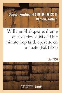 bokomslag William Shakspeare, Drame En Six Actes, Suivi de Une Minute Trop Tard, Opérette En Un Acte