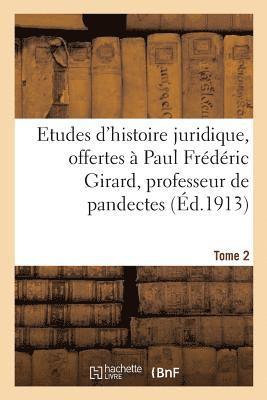 Etudes d'Histoire Juridique, Offertes  Paul Frdric Girard, Professeur de Pandectes 1