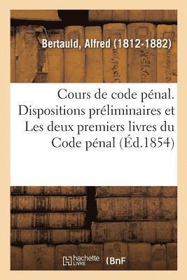 Cours de Code Pnal, Explication Thorique Et Pratique Des Dispositions Prliminaires 1