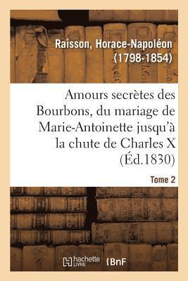 Amours Secrtes Des Bourbons, Depuis Le Mariage de Marie-Antoinette Jusqu' La Chute de Charles X 1