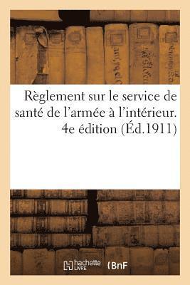 Reglement Sur Le Service de Sante de l'Armee A l'Interieur. 4e Edition 1