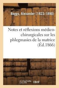 bokomslag Notes Et Rflexions Mdico-Chirurgicales Sur Les Phlegmasies de la Matrice