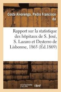 bokomslag Rapport Sur La Statistique Des Hopitaux de S. Jose, S. Lazaro Et Desterro de Lisbonne Pour 1865