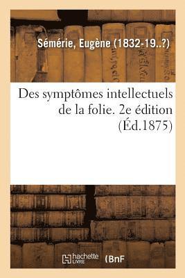 Des Symptmes Intellectuels de la Folie. 2e dition 1