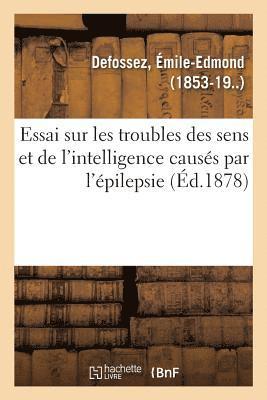 Essai Sur Les Troubles Des Sens Et de l'Intelligence Causés Par l'Épilepsie