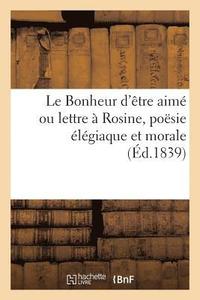 bokomslag Le Bonheur d'Etre Aime Ou Lettre A Rosine, Poesie Elegiaque Et Morale