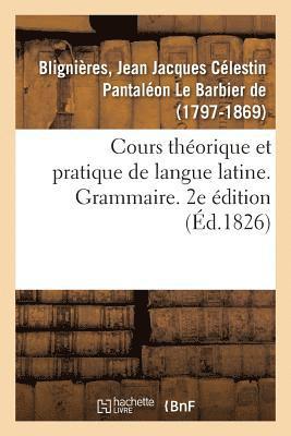 Cours Theorique Et Pratique de Langue Latine. Grammaire. 2e Edition 1