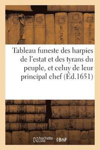 bokomslag Le Tableau Funeste Des Harpies de l'Estat Et Des Tyrans Du Peuple, Et Celuy de Leur Principal Chef