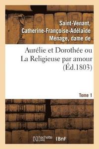 bokomslag Aurelie Et Dorothee Ou La Religieuse Par Amour. Tome 1