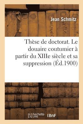 bokomslag Thse de Doctorat. Le Douaire Coutumier  Partir Du Xiiie Sicle Et Sa Suppression