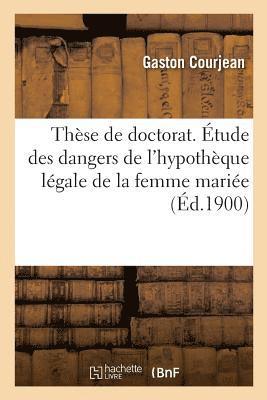 These de Doctorat. Etude Des Dangers de l'Hypotheque Legale de la Femme Mariee 1