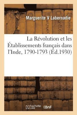 La Revolution Et Les Etablissements Francais Dans l'Inde, 1790-1793 1