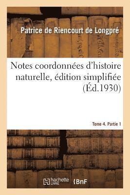 Notes Coordonnees d'Histoire Naturelle, Edition Simplifiee. Tome 4, Partie 1 1